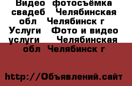 Видео- фотосъёмка свадеб - Челябинская обл., Челябинск г. Услуги » Фото и видео услуги   . Челябинская обл.,Челябинск г.